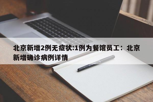 北京新增2例无症状:1例为餐馆员工:北京新增确诊病例详情