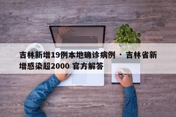 吉林新增19例本地确诊病例 · 吉林省新增感染超2000 官方解答