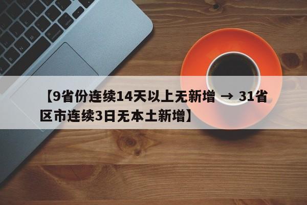 【9省份连续14天以上无新增 → 31省区市连续3日无本土新增】