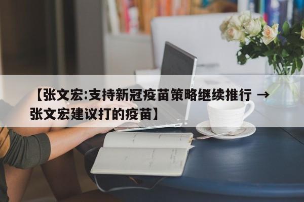 【张文宏:支持新冠疫苗策略继续推行 → 张文宏建议打的疫苗】