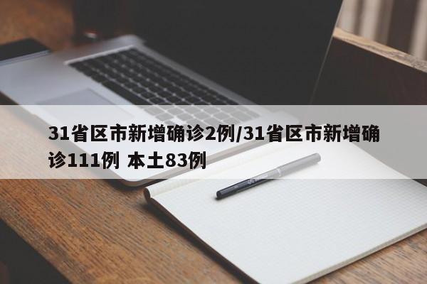 31省区市新增确诊2例/31省区市新增确诊111例 本土83例
