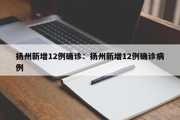 扬州新增12例确诊:扬州新增12例确诊病例