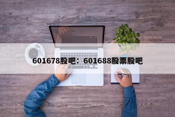 601678股吧:601688股票股吧