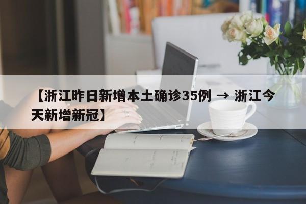 【浙江昨日新增本土确诊35例 → 浙江今天新增新冠】