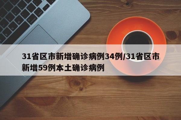 31省区市新增确诊病例34例/31省区市新增59例本土确诊病例