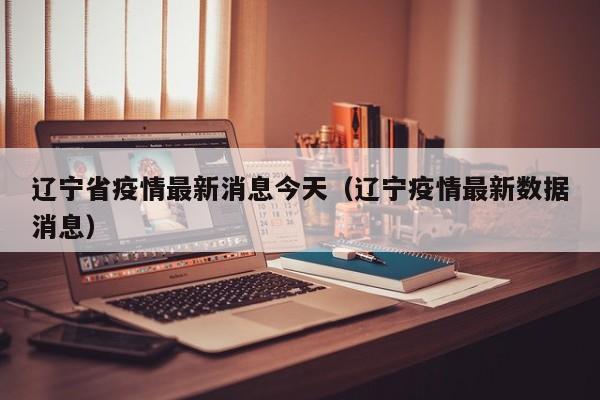 辽宁省疫情最新消息今天(辽宁疫情最新数据消息)