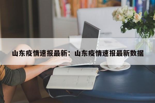 山东疫情速报最新:山东疫情速报最新数据