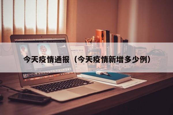 今天疫情通报（今天疫情新增多少例）