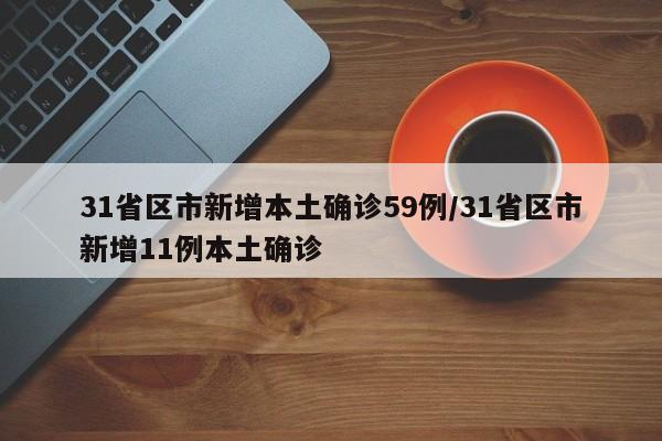 31省区市新增本土确诊59例/31省区市新增11例本土确诊