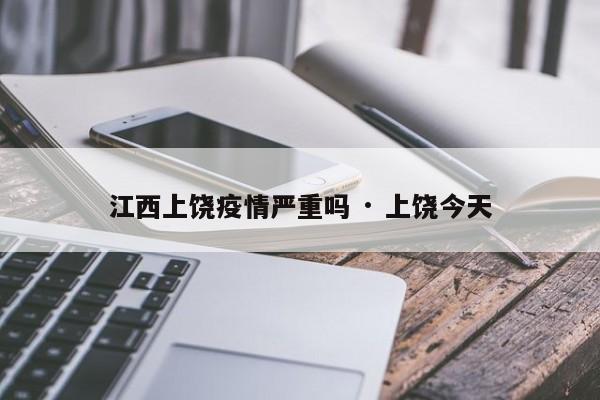 江西上饶疫情严重吗 · 上饶今天