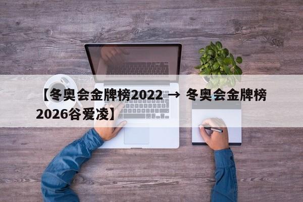 【冬奥会金牌榜2022 → 冬奥会金牌榜2026谷爱凌】