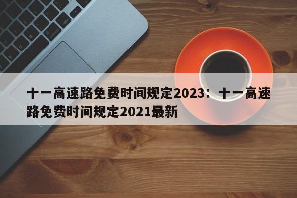 十一高速路免费时间规定2023:十一高速路免费时间规定2021最新