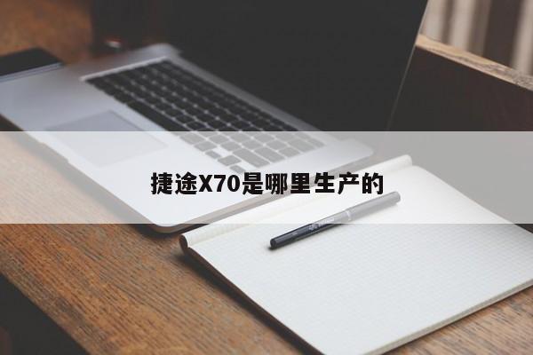 捷途X70是哪里生产的