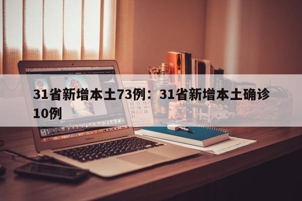 31省新增本土73例:31省新增本土确诊10例