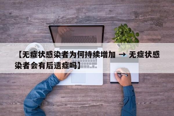 【无症状感染者为何持续增加 → 无症状感染者会有后遗症吗】