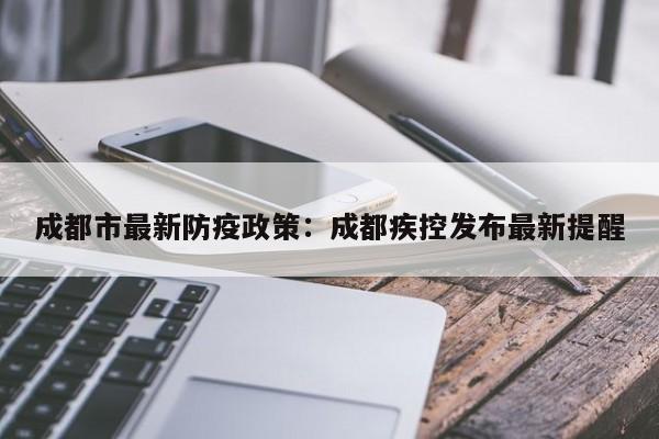 成都市最新防疫政策:成都疾控发布最新提醒