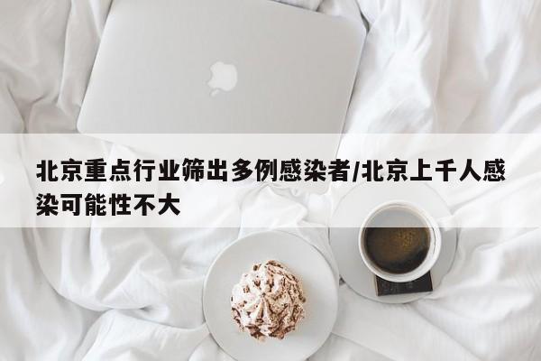 北京重点行业筛出多例感染者/北京上千人感染可能性不大
