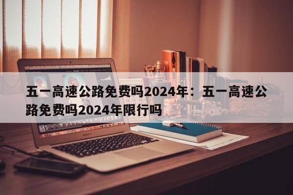 五一高速公路免费吗2024年:五一高速公路免费吗2024年限行吗