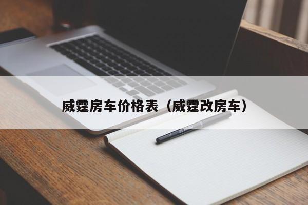 威霆房车价格表(威霆改房车)