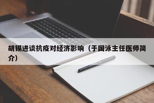 胡锡进谈抗疫对经济影响(于国泳主任医师简介)