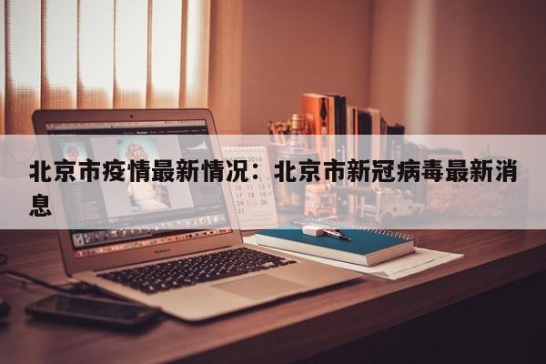 北京市疫情最新情况:北京市新冠病毒最新消息