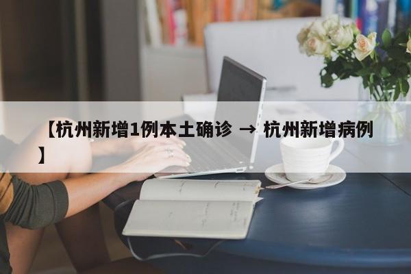 【杭州新增1例本土确诊 → 杭州新增病例】
