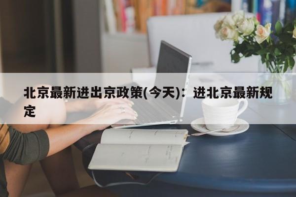 北京最新进出京政策(今天)：进北京最新规定