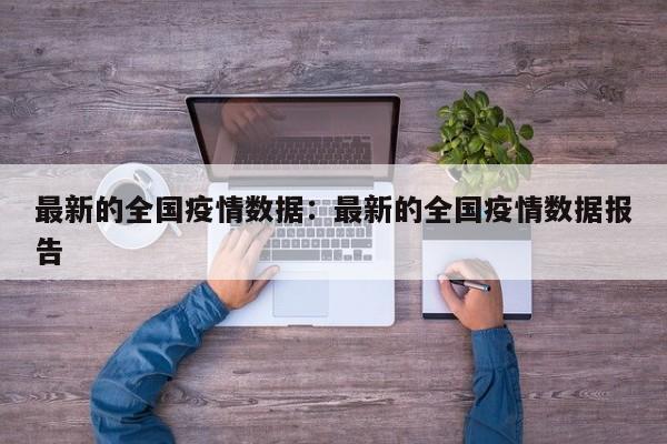 最新的全国疫情数据：最新的全国疫情数据报告