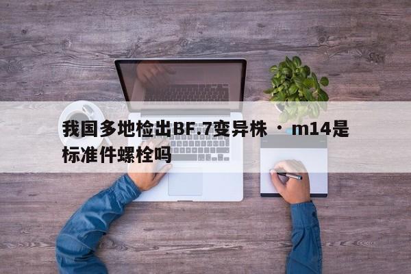 我国多地检出BF.7变异株 · m14是标准件螺栓吗