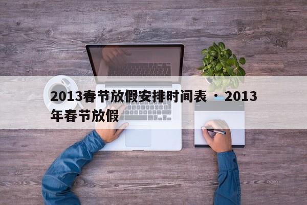 2013春节放假安排时间表 · 2013年春节放假