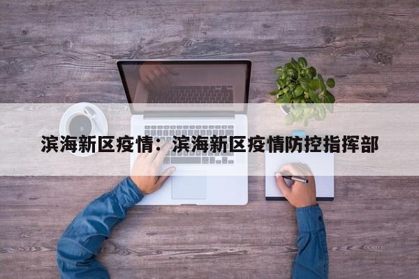 滨海新区疫情:滨海新区疫情防控指挥部