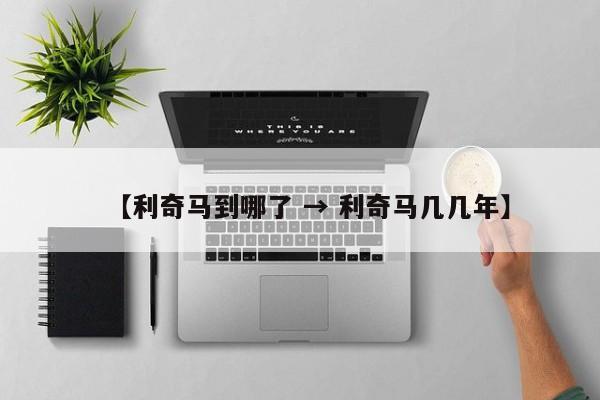 【利奇马到哪了 → 利奇马几几年】