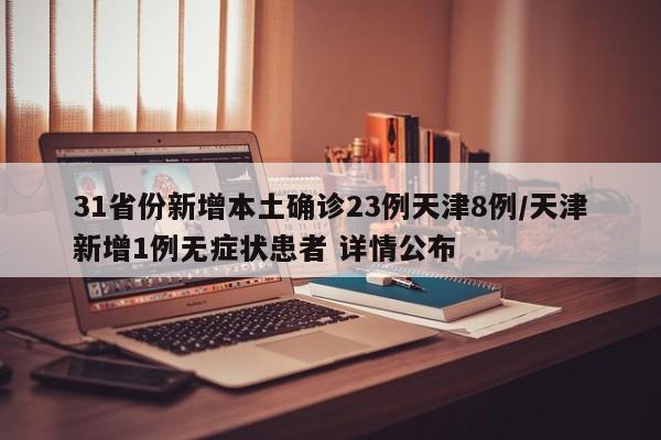 31省份新增本土确诊23例天津8例/天津新增1例无症状患者 详情公布