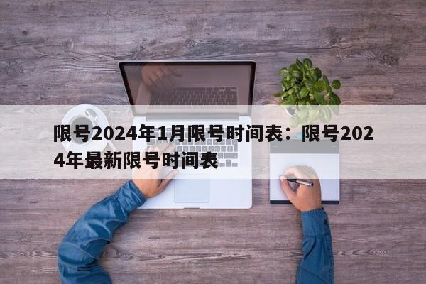限号2024年1月限号时间表:限号2024年最新限号时间表
