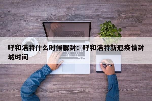 呼和浩特什么时候解封:呼和浩特新冠疫情封城时间