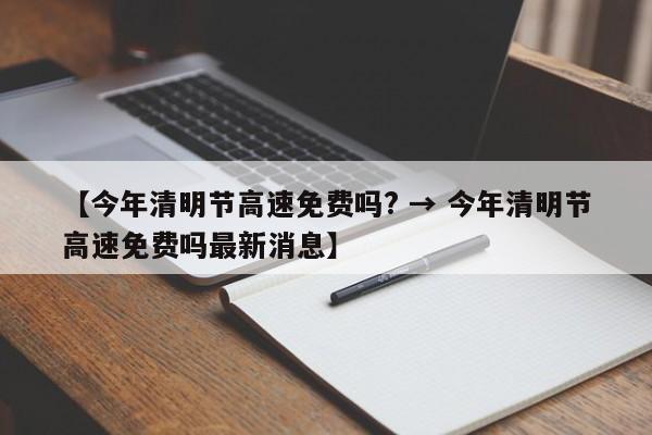 【今年清明节高速免费吗? → 今年清明节高速免费吗最新消息】