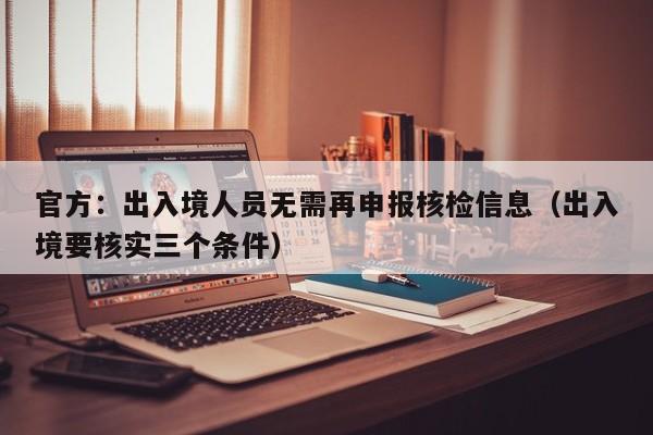 官方:出入境人员无需再申报核检信息(出入境要核实三个条件)