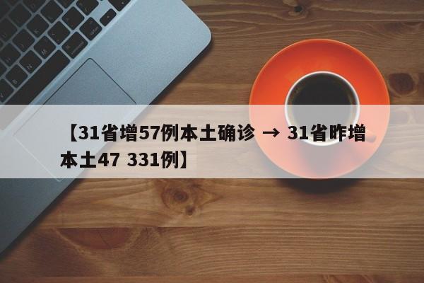 【31省增57例本土确诊 → 31省昨增本土47 331例】