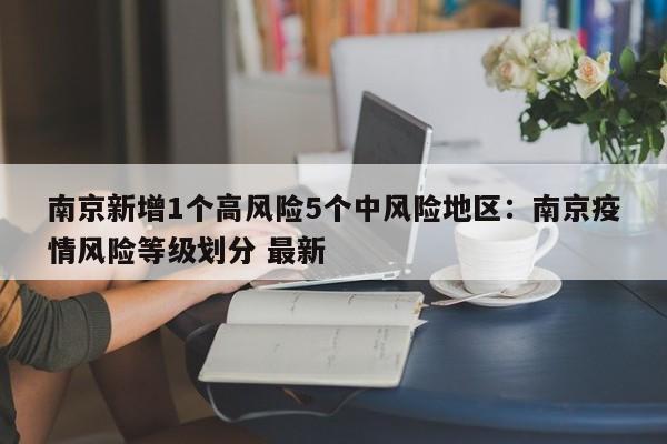 南京新增1个高风险5个中风险地区:南京疫情风险等级划分 最新