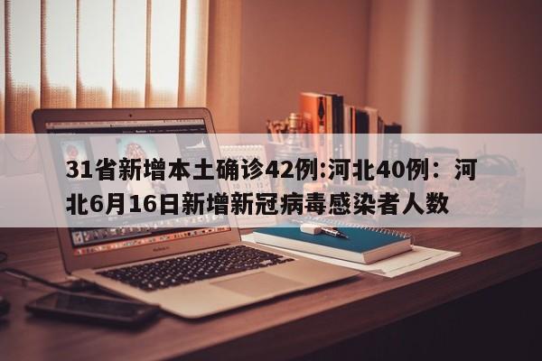 31省新增本土确诊42例:河北40例：河北6月16日新增新冠病毒感染者人数