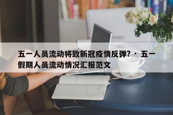 五一人员流动将致新冠疫情反弹? · 五一假期人员流动情况汇报范文