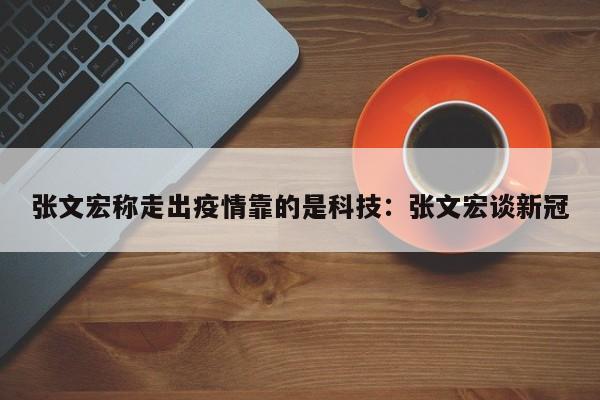 张文宏称走出疫情靠的是科技:张文宏谈新冠