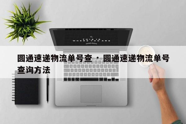 圆通速递物流单号查 · 圆通速递物流单号查询方法