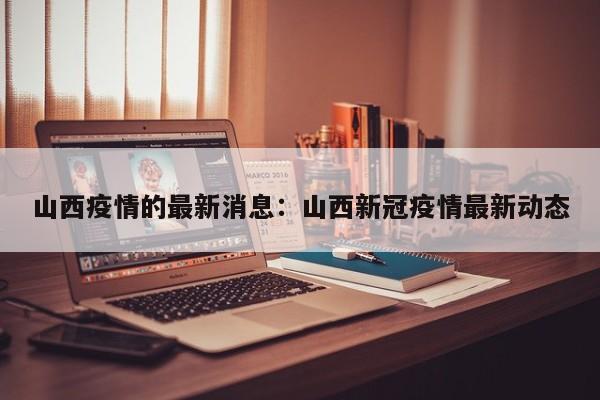 山西疫情的最新消息:山西新冠疫情最新动态
