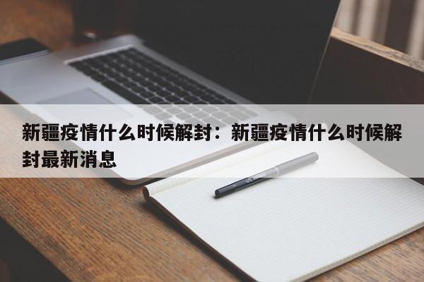 新疆疫情什么时候解封:新疆疫情什么时候解封最新消息