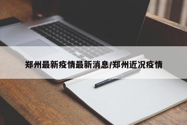 郑州最新疫情最新消息/郑州近况疫情