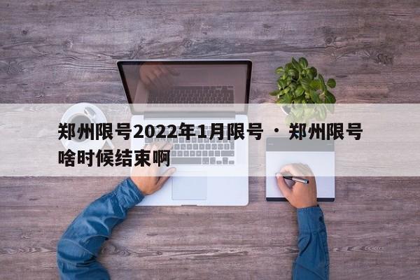 郑州限号2022年1月限号 · 郑州限号啥时候结束啊