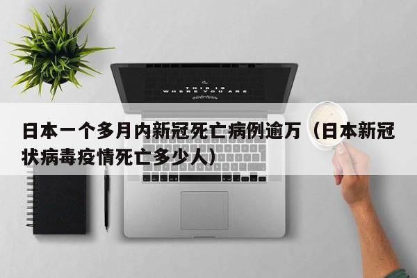 日本一个多月内新冠死亡病例逾万(日本新冠状病毒疫情死亡多少人)