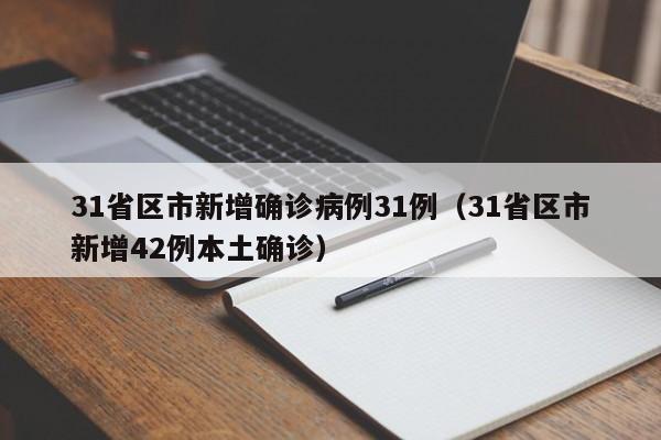 31省区市新增确诊病例31例(31省区市新增42例本土确诊)