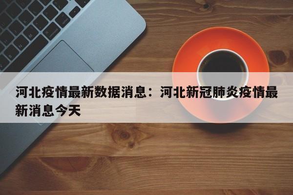 河北疫情最新数据消息:河北新冠肺炎疫情最新消息今天